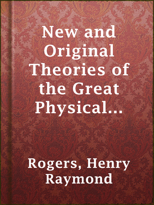 Title details for New and Original Theories of the Great Physical Forces by Henry Raymond Rogers - Available